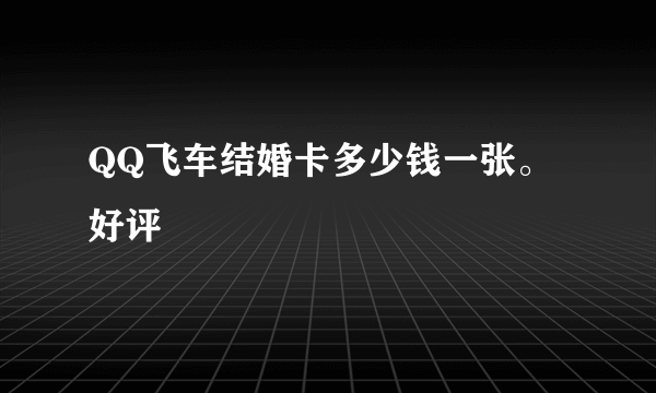 QQ飞车结婚卡多少钱一张。好评