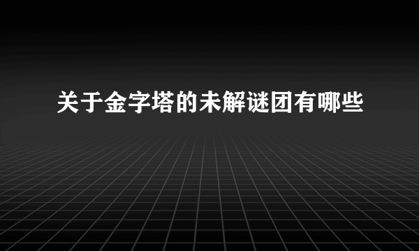 关于金字塔的未解谜团有哪些