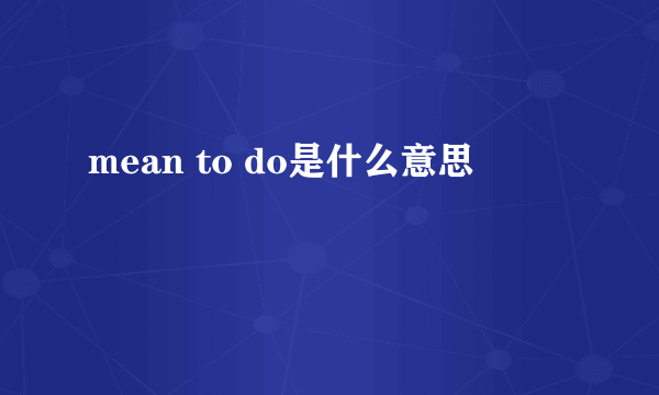 mean to do是什么意思