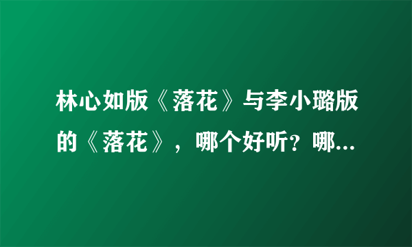 林心如版《落花》与李小璐版的《落花》，哪个好听？哪个听起来更有感觉？