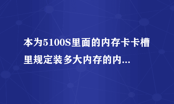 本为5100S里面的内存卡卡槽里规定装多大内存的内存卡不？