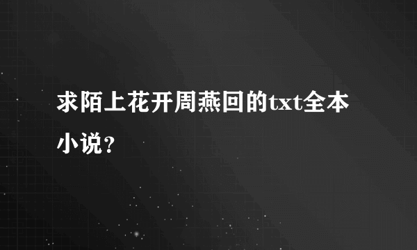 求陌上花开周燕回的txt全本小说？