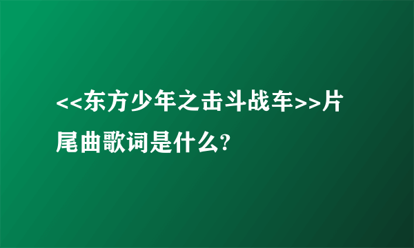 <<东方少年之击斗战车>>片尾曲歌词是什么?