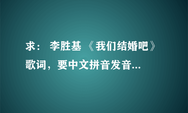 求： 李胜基 《我们结婚吧》 歌词，要中文拼音发音的歌词。