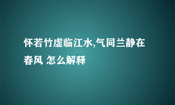 怀若竹虚临江水,气同兰静在春风 怎么解释