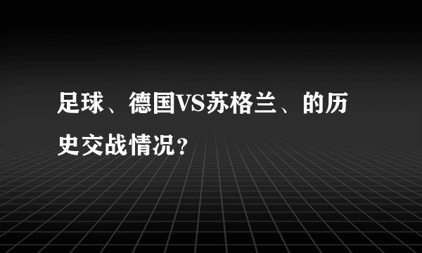 足球、德国VS苏格兰、的历史交战情况？