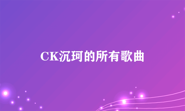 CK沉珂的所有歌曲