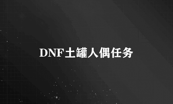 DNF土罐人偶任务