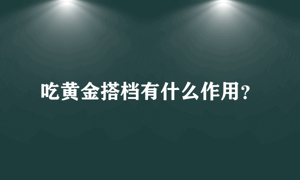 吃黄金搭档有什么作用？