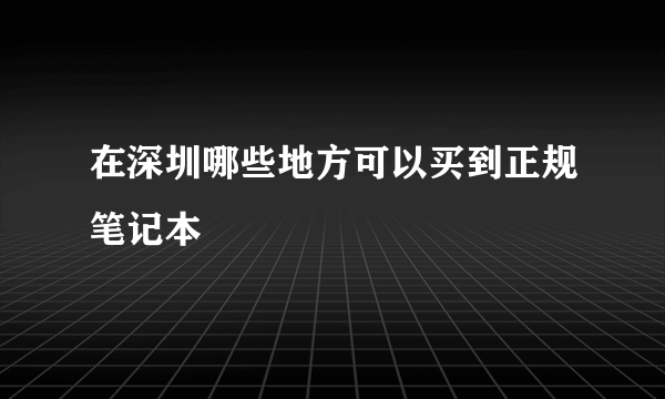 在深圳哪些地方可以买到正规笔记本