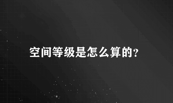 空间等级是怎么算的？