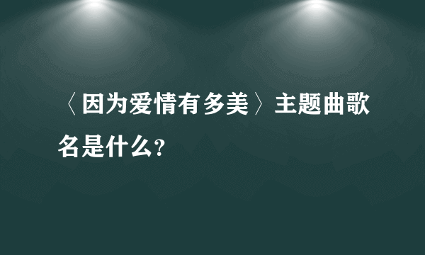 〈因为爱情有多美〉主题曲歌名是什么？