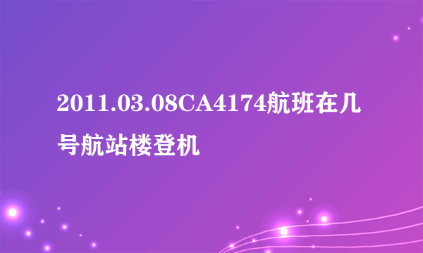 2011.03.08CA4174航班在几号航站楼登机