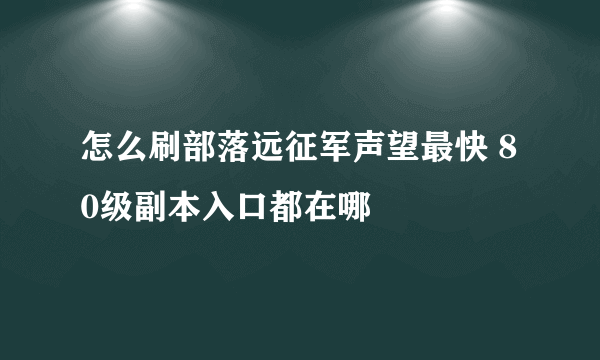 怎么刷部落远征军声望最快 80级副本入口都在哪