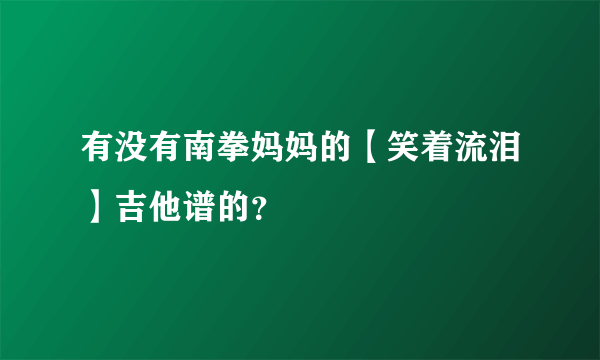 有没有南拳妈妈的【笑着流泪】吉他谱的？