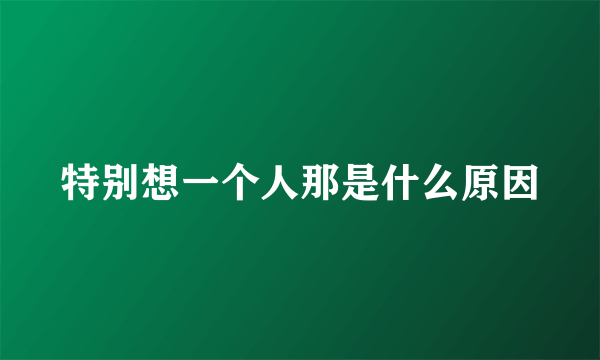 特别想一个人那是什么原因