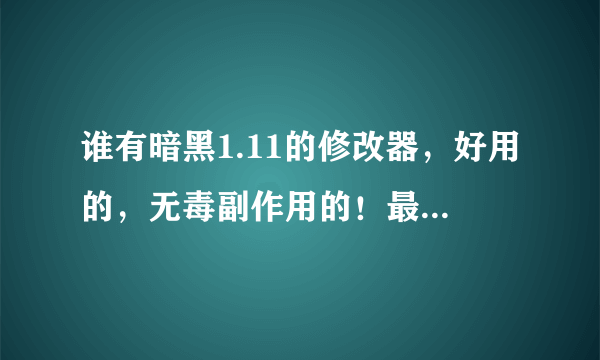 谁有暗黑1.11的修改器，好用的，无毒副作用的！最好是中文的！