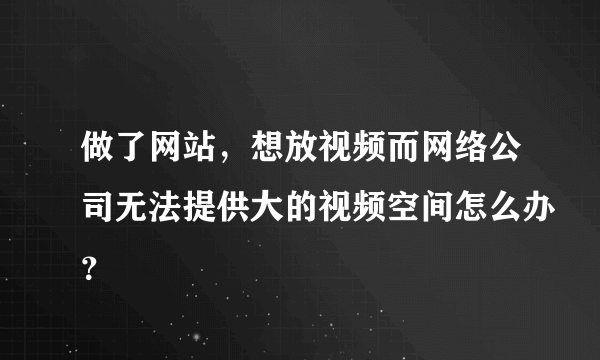 做了网站，想放视频而网络公司无法提供大的视频空间怎么办？