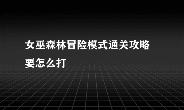 女巫森林冒险模式通关攻略 要怎么打