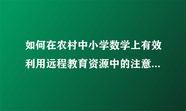 如何在农村中小学数学上有效利用远程教育资源中的注意事项和解决方法