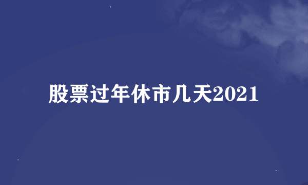 股票过年休市几天2021