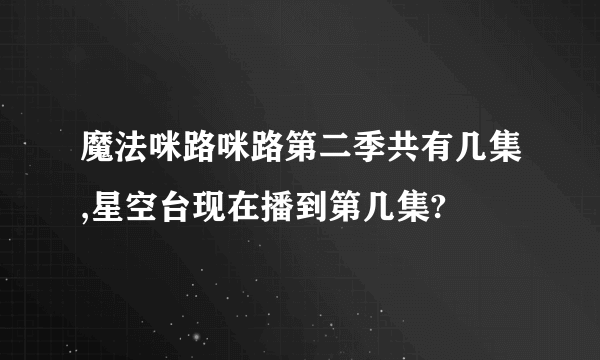 魔法咪路咪路第二季共有几集,星空台现在播到第几集?