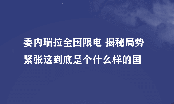 委内瑞拉全国限电 揭秘局势紧张这到底是个什么样的国