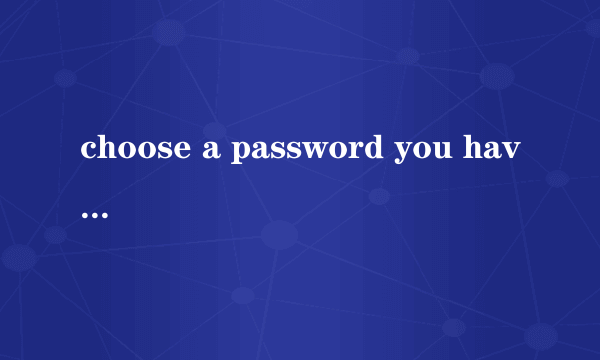 choose a password you haven't used in the past y