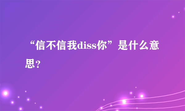 “信不信我diss你”是什么意思？