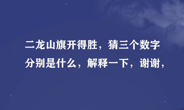 二龙山旗开得胜，猜三个数字分别是什么，解释一下，谢谢，