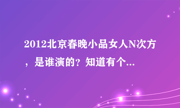 2012北京春晚小品女人N次方，是谁演的？知道有个贾玲。还有这个小品的背景音乐是什么？英文的。还熟悉啊