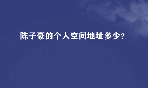 陈子豪的个人空间地址多少？