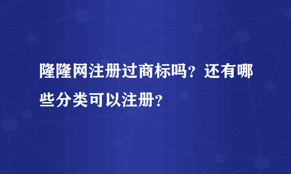 隆隆网注册过商标吗？还有哪些分类可以注册？