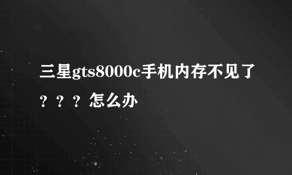 三星gts8000c手机内存不见了？？？怎么办