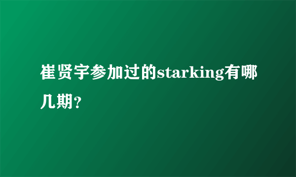 崔贤宇参加过的starking有哪几期？