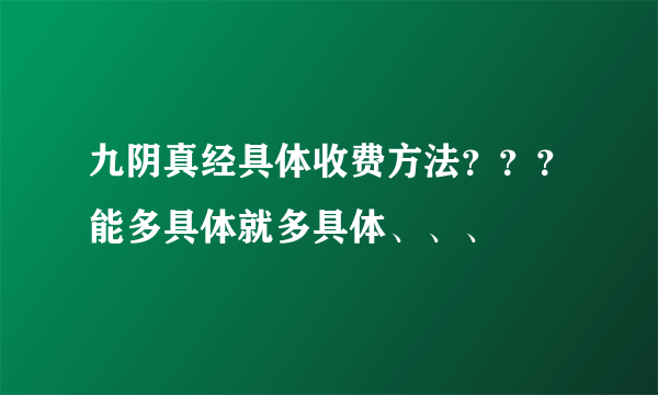 九阴真经具体收费方法？？？能多具体就多具体、、、