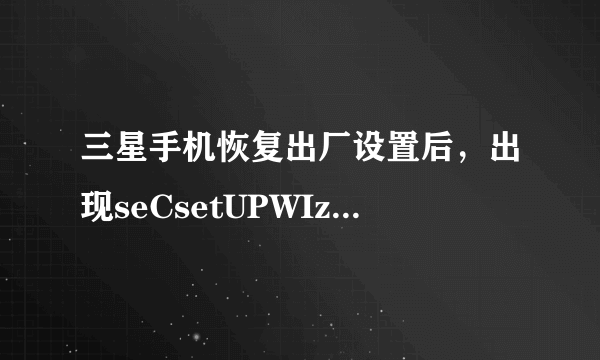 三星手机恢复出厂设置后，出现seCsetUPWIzard已停止要怎么办