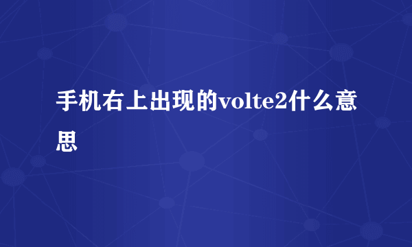 手机右上出现的volte2什么意思