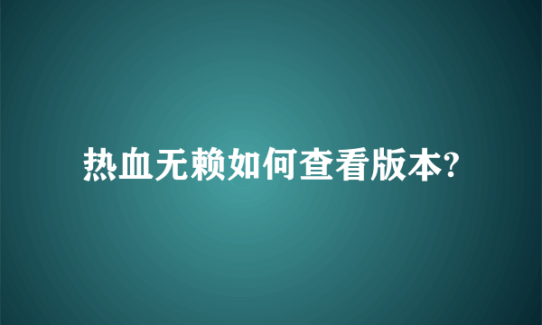 热血无赖如何查看版本?