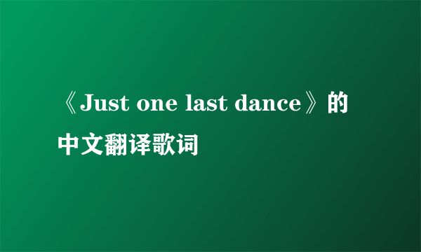 《Just one last dance》的中文翻译歌词