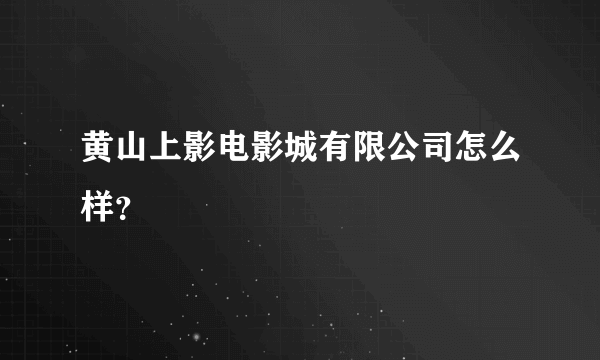 黄山上影电影城有限公司怎么样？