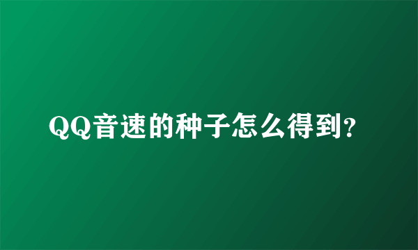 QQ音速的种子怎么得到？