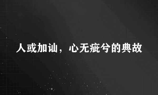 人或加讪，心无疵兮的典故