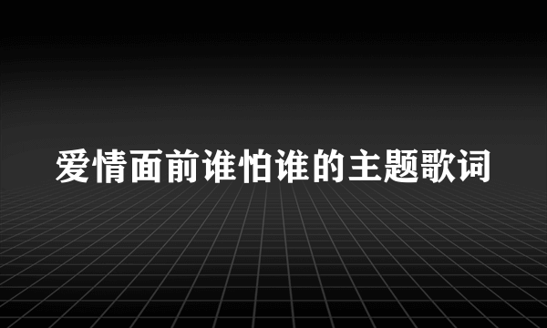 爱情面前谁怕谁的主题歌词