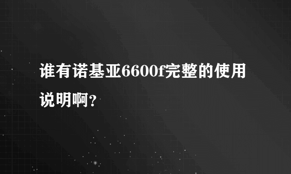 谁有诺基亚6600f完整的使用说明啊？