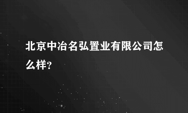 北京中冶名弘置业有限公司怎么样？