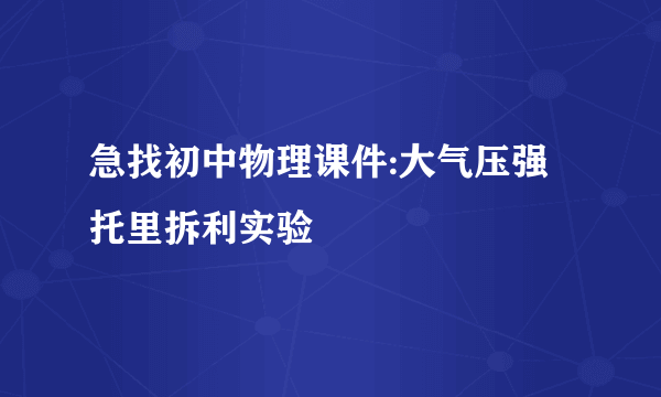 急找初中物理课件:大气压强 托里拆利实验