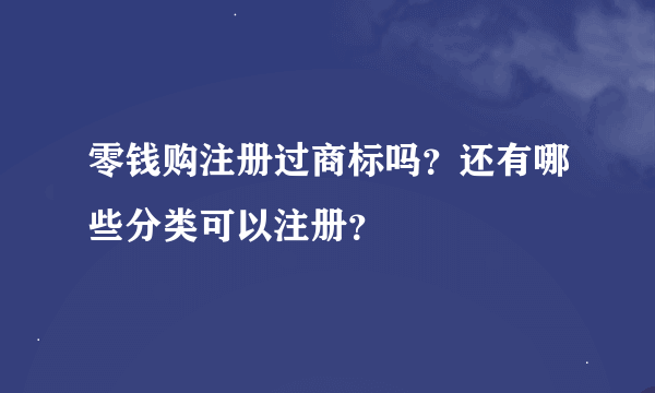 零钱购注册过商标吗？还有哪些分类可以注册？