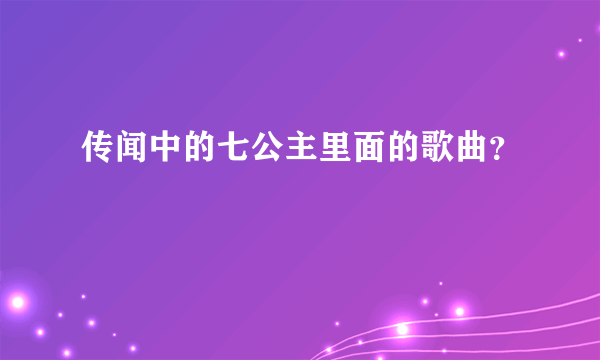 传闻中的七公主里面的歌曲？