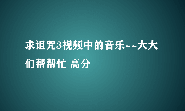 求诅咒3视频中的音乐~~大大们帮帮忙 高分